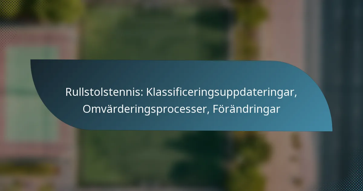 Rullstolstennis: Klassificeringsuppdateringar, Omvärderingsprocesser, Förändringar