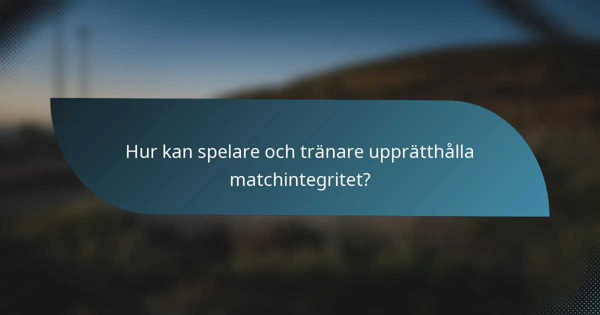 Hur kan spelare och tränare upprätthålla matchintegritet?