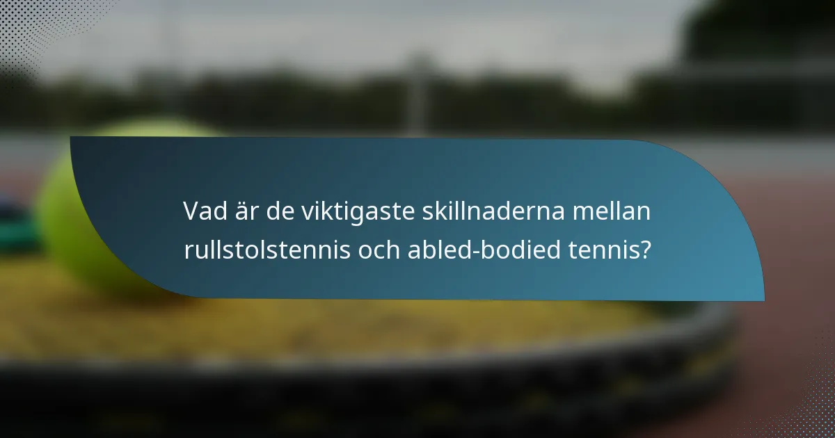 Vad är de viktigaste skillnaderna mellan rullstolstennis och abled-bodied tennis?
