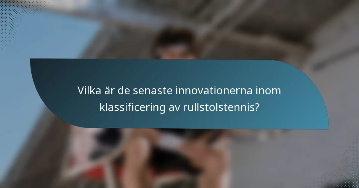 Vilka är de senaste innovationerna inom klassificering av rullstolstennis?