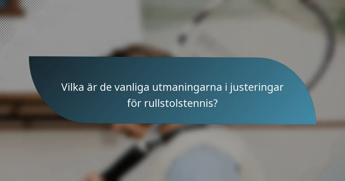 Vilka är de vanliga utmaningarna i justeringar för rullstolstennis?