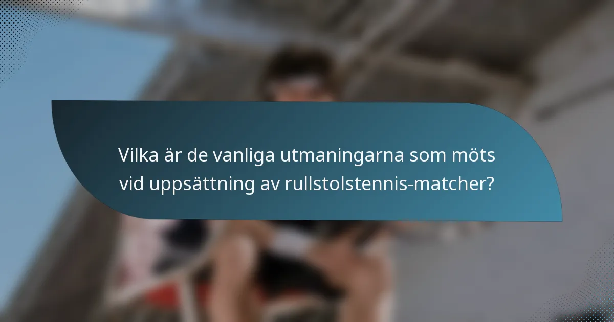 Vilka är de vanliga utmaningarna som möts vid uppsättning av rullstolstennis-matcher?