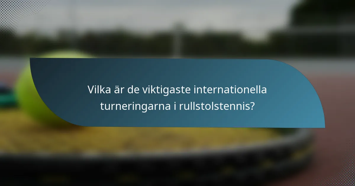 Vilka är de viktigaste internationella turneringarna i rullstolstennis?