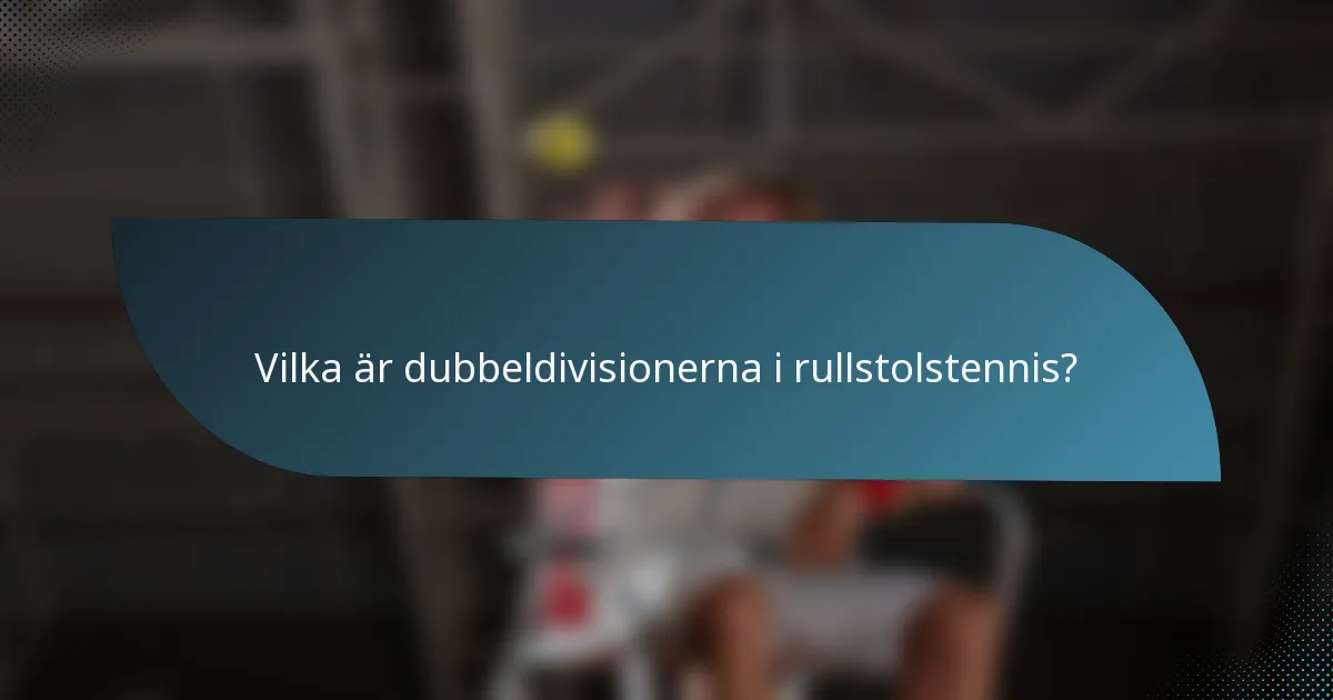 Vilka är dubbeldivisionerna i rullstolstennis?