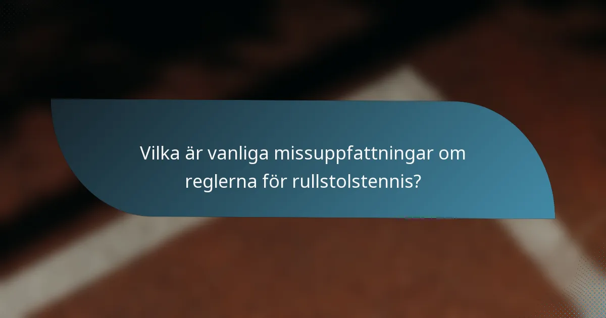 Vilka är vanliga missuppfattningar om reglerna för rullstolstennis?