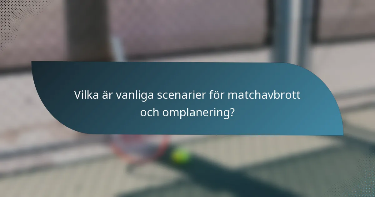 Vilka är vanliga scenarier för matchavbrott och omplanering?
